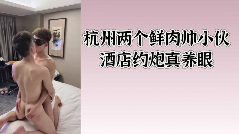 杭州两个鲜肉小伙酒店约炮真养眼