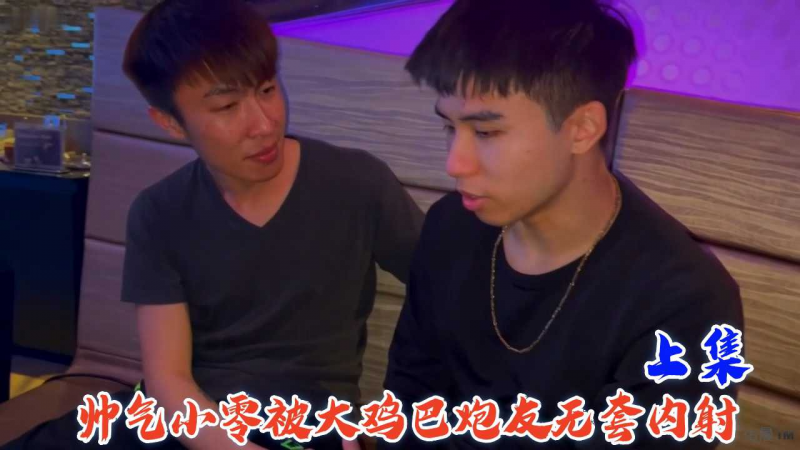 (上集)帅气小零被大鸡巴炮友无套内射