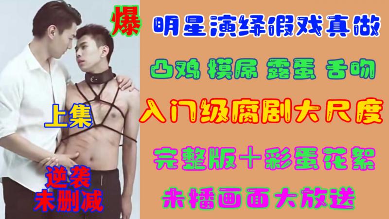 【明星精品】逆袭未删减上集明星演绎假戏真做打飞机 凸鸡 摸屌 露蛋 舌吻入门级腐剧大尺度完整版＋彩蛋花絮未播画面大放送