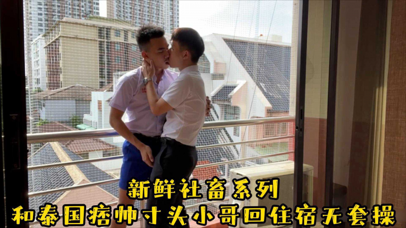 新鲜社畜系列，和泰国痞帅寸头小哥回住宿无套操