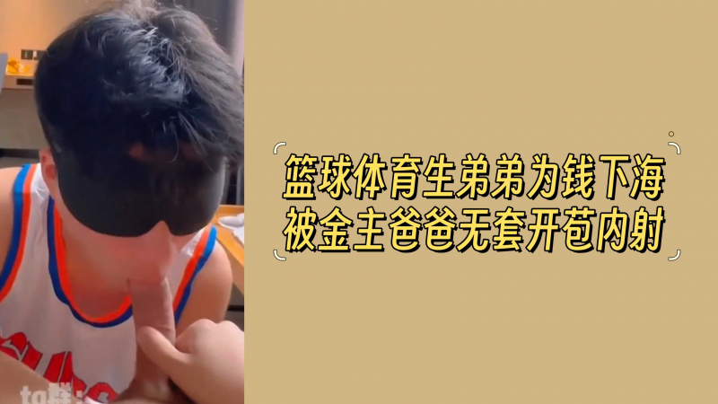 篮球体育生弟弟为钱下海被金主爸爸无套开苞内射
