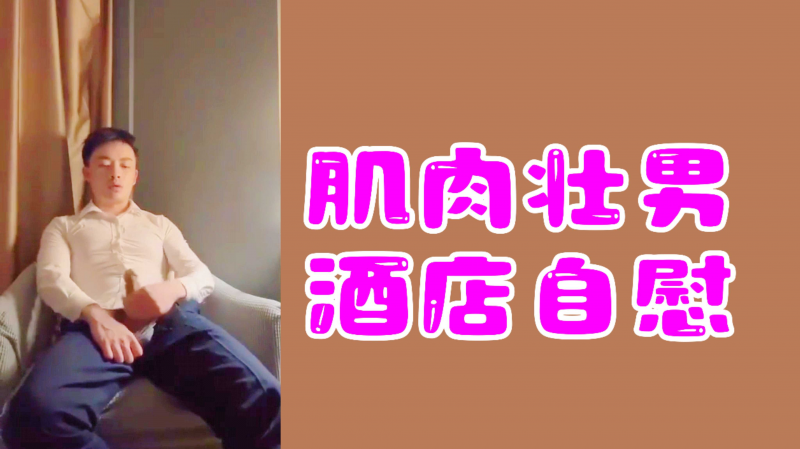 【直男飞机】肌肉壮男酒店自慰