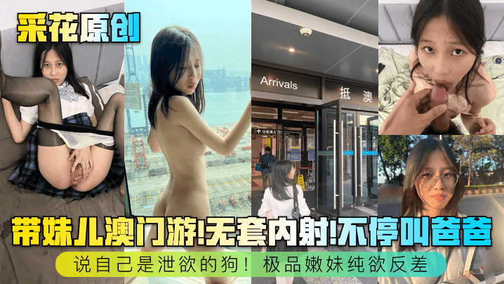 【采花原创】带妹儿澳门游!无套内射!不停叫爸爸，说自己是泄欲的狗!极品嫩妹纯欲反差