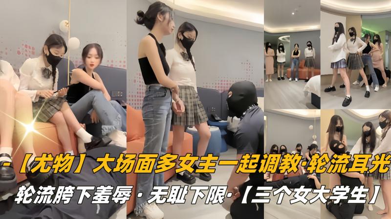 【尤物】大场面多女主一起调教，轮流耳光，轮流胯下羞辱，无耻下限