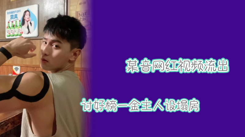 某音网红视频流出%?讨:+好榜一金主人 -设塌房
