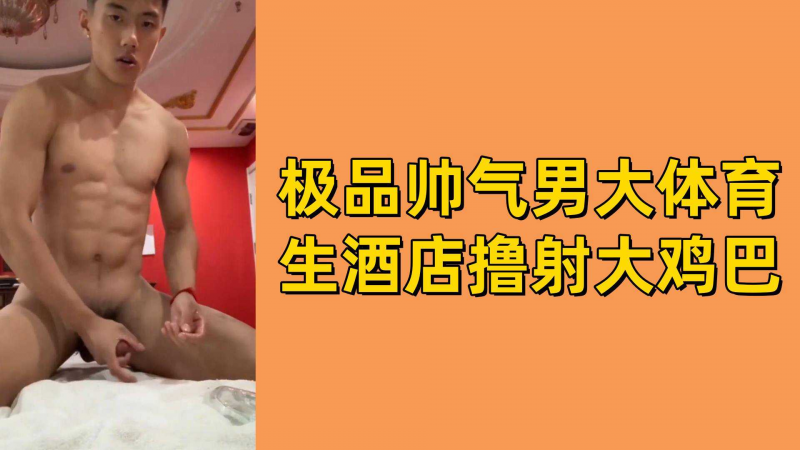 极品帅气男大体育生酒店撸射大鸡巴