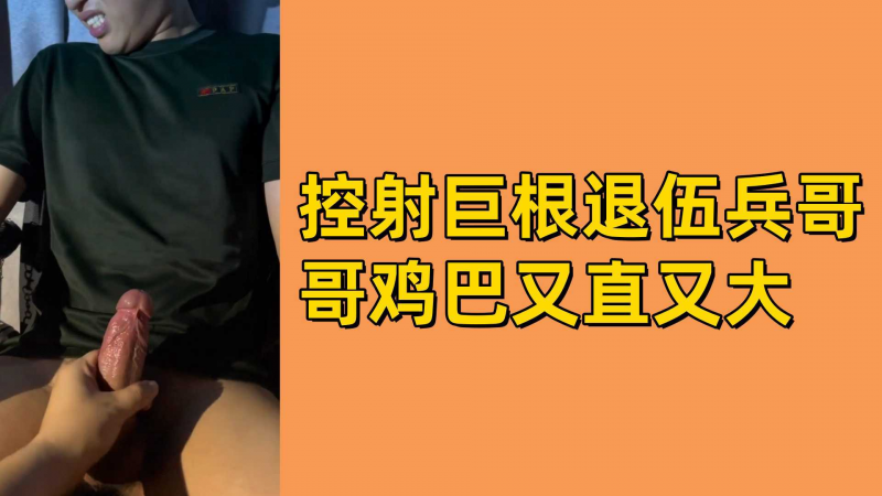 控射巨根退伍兵哥哥鸡巴又直又大