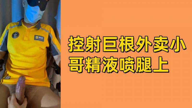 控射巨根外卖小哥精液喷腿上