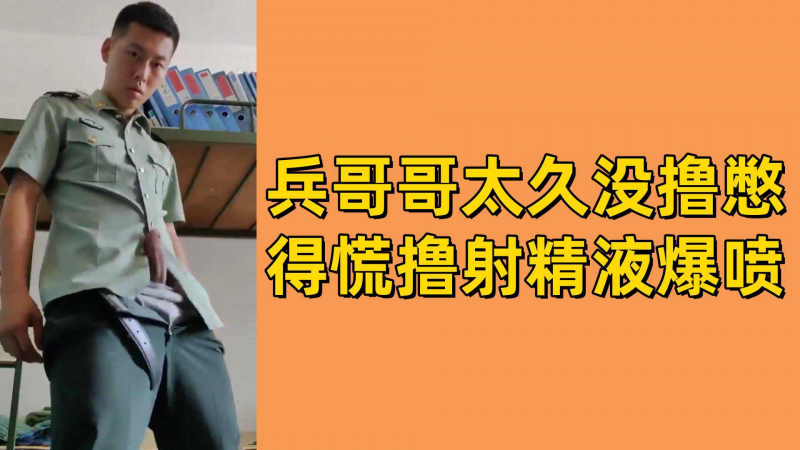 兵哥哥太久没撸憋得慌撸射精液爆喷