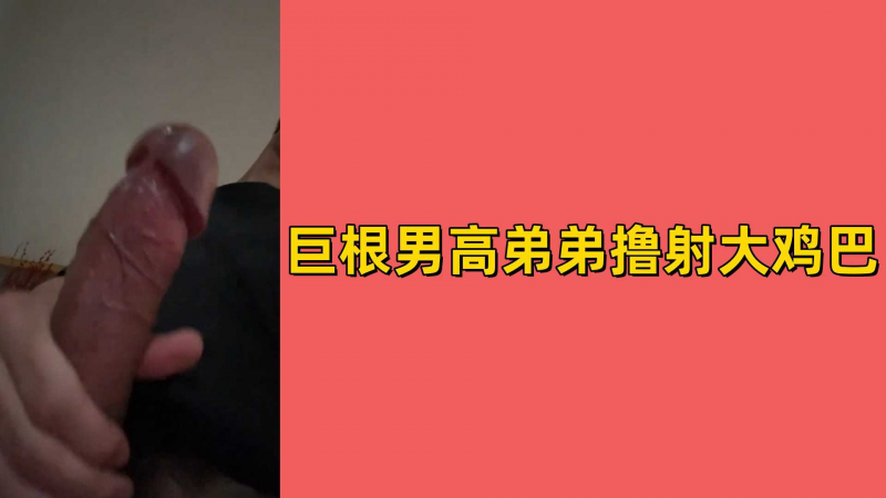 巨根男高弟弟撸射大鸡巴