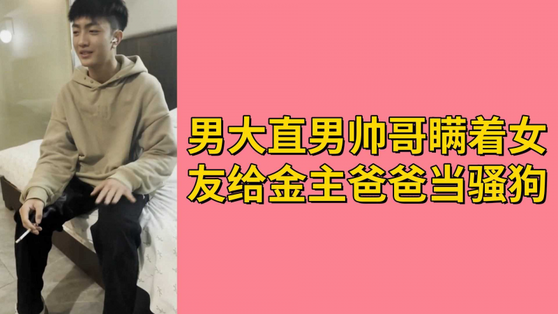 男大直男帅哥瞒着女友给金主爸爸当骚狗