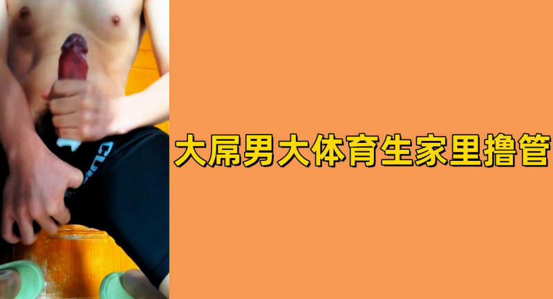 大屌男大体育生家里撸管