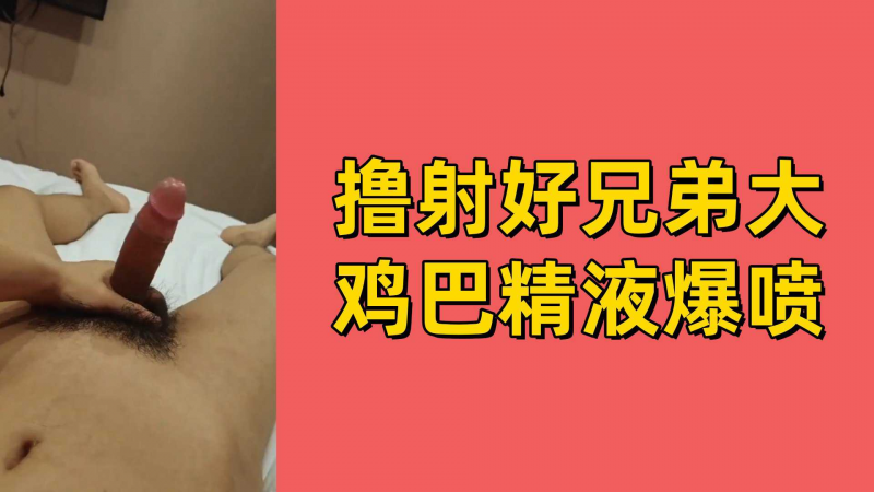 撸射好兄弟大鸡巴精液爆喷