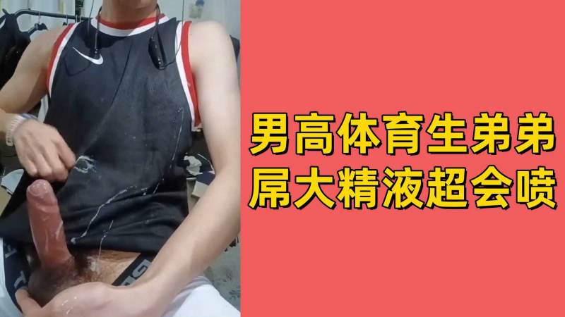 男高体育生弟弟屌大精液超会喷