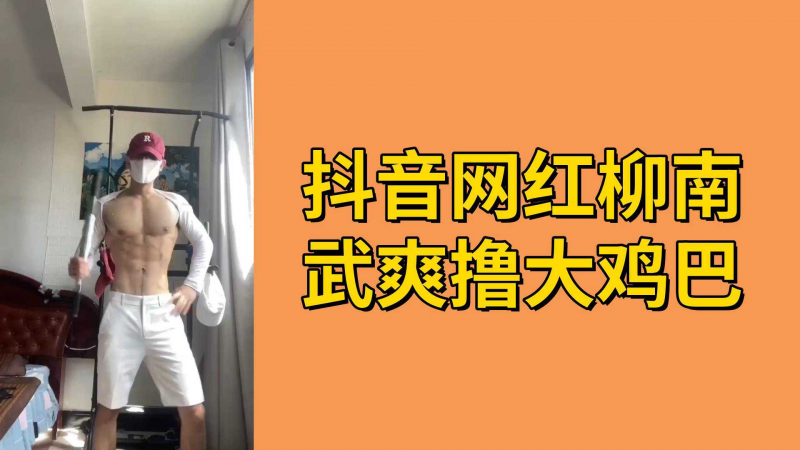 抖音网红柳南武爽撸大鸡巴