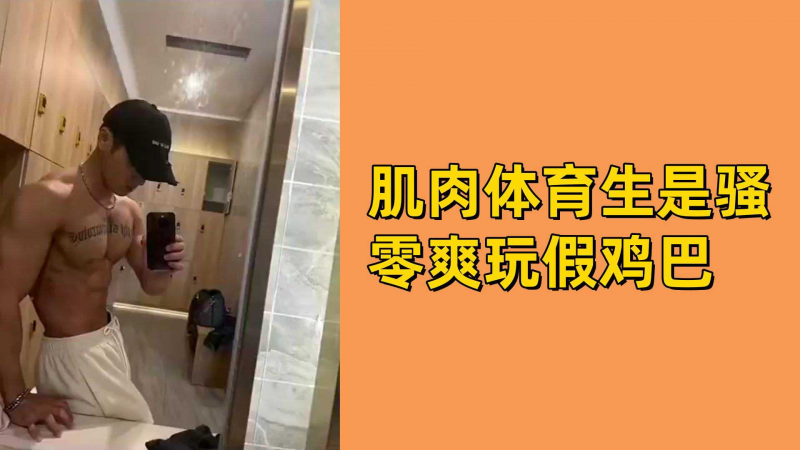 肌肉体育生是骚零爽玩假鸡巴