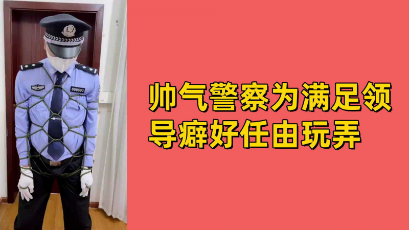帅气警察为满足领导癖好任由玩弄