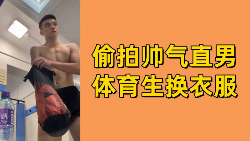 偷拍帅气直男体育生换衣服