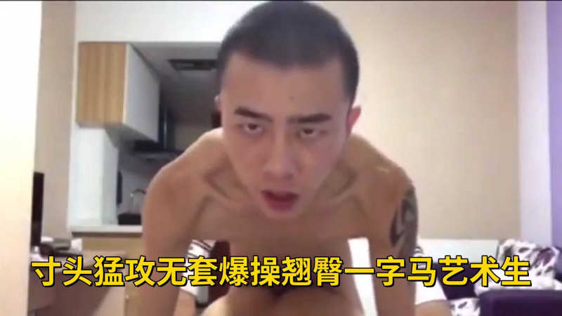 寸头勐攻无套爆操翘臀一字马艺术生