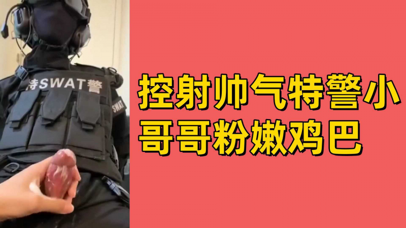 控射帅气特警小哥哥粉嫩鸡巴