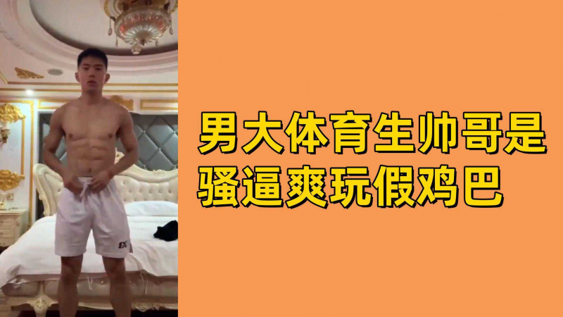 男大体育生帅哥是骚逼爽玩假鸡巴