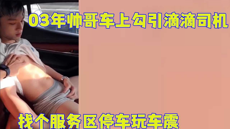 【完整版】03年的直男/[帅哥车上勾引滴滴司(_机 $，找# 个服(务区停车玩车震