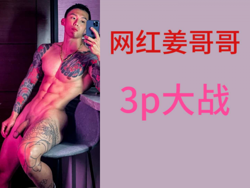 网红姜哥哥3p大战 完整版