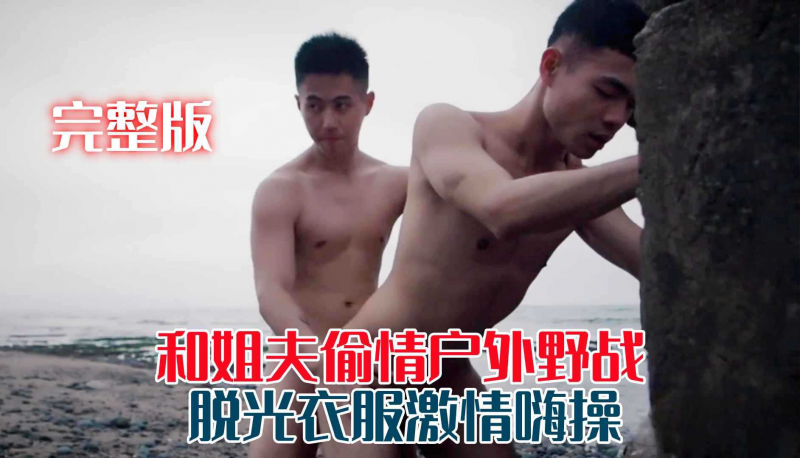 【完整版】和姐夫偷情户外野战脱光衣服激情嗨操
