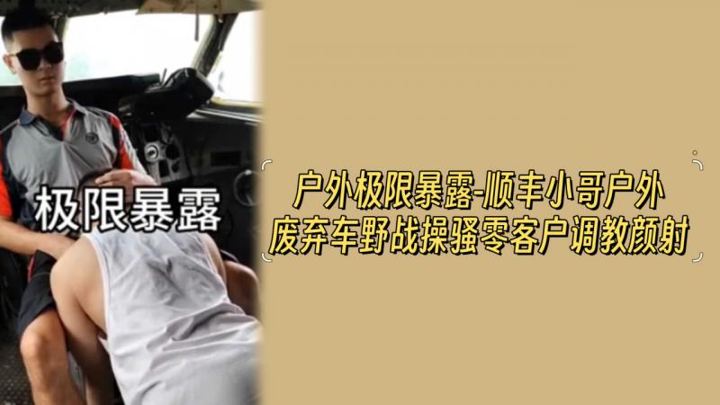 户外极限暴露-顺丰小哥户外废弃车野战操骚零客户调教颜射