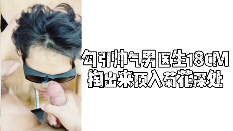 勾引帅气男医生18CM掏出来顶入菊花深处