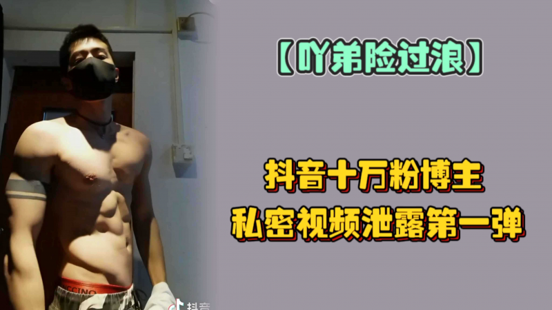 【吖弟险过浪】抖音十万粉博主私密视频泄露第一弹