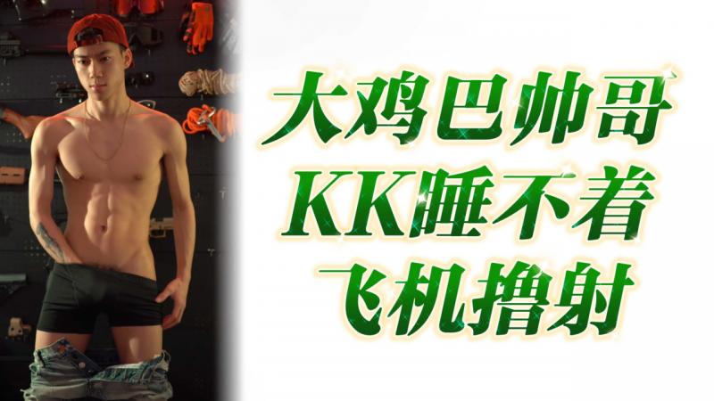 大鸡巴帅哥KK睡_^, 不着飞机撸射