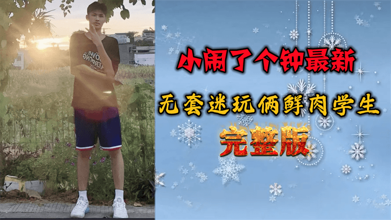 【完整版】小闹了个钟最新，无套迷玩俩鲜肉学生