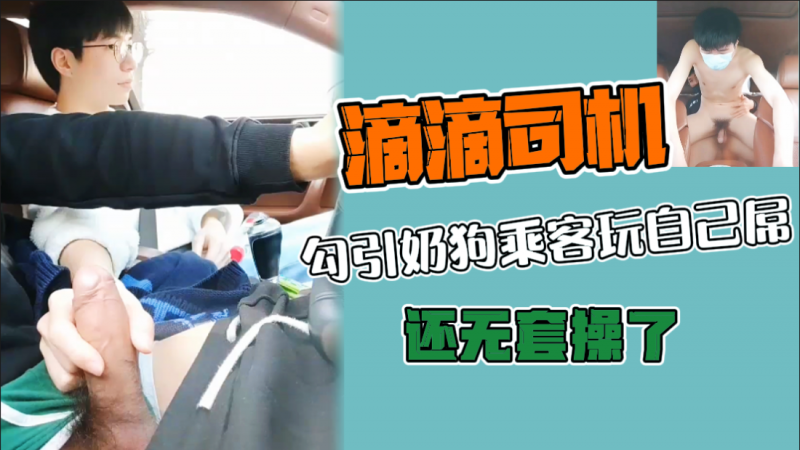 滴滴司机勾引奶狗乘客玩自己屌，还无套操了