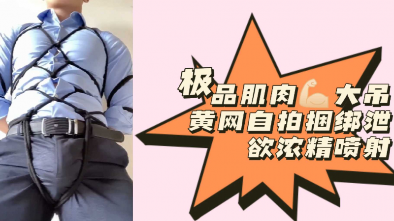 极品肌肉大吊黄网自拍捆绑泄欲浓精喷射