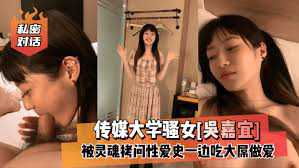 泄密流出传媒大学骚女吴嘉宜和传媒大学实习男炮友自拍不雅视频被灵魂拷问性爱史一边吃大屌做爱