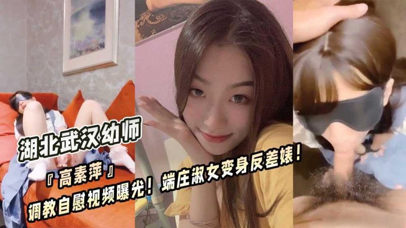 湖北武汉$=幼师『高素萍』调教@$自;^ 慰视*%$频曝光！端庄淑女变身反差婊