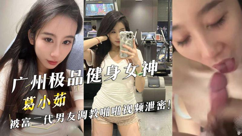 广州极品健身:]女神『葛小茹/』被富二_ *代男友调教啪啪视频泄!%密！