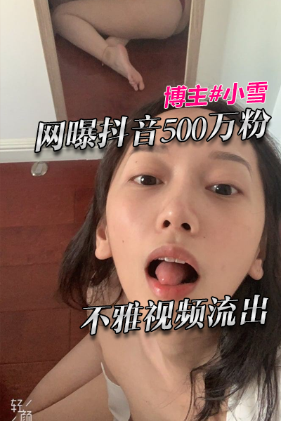 网曝抖音500万粉博主小雪不雅视频流出