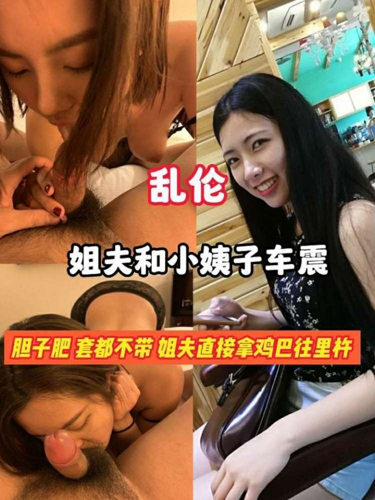 乱伦姐夫和小姨子车震胆子肥 套都不带 姐夫直接拿鸡巴往里杵