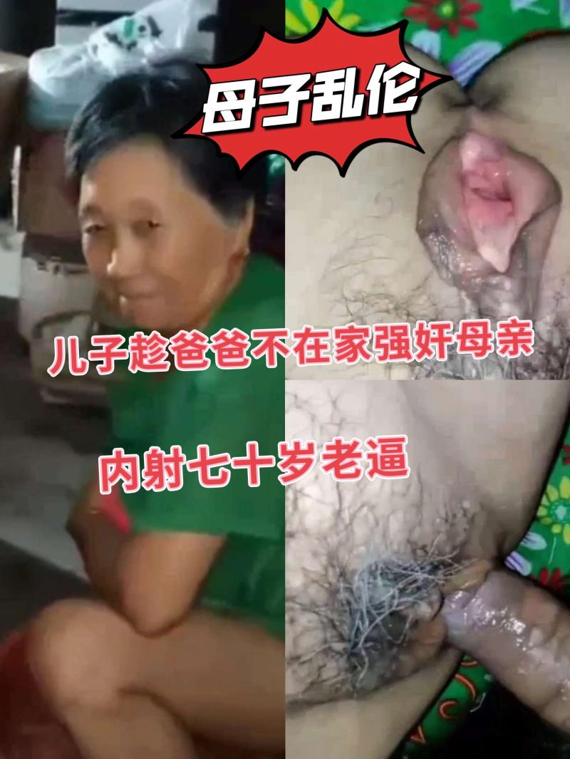 母子乱伦，儿子强奸母亲，内射七十岁老逼