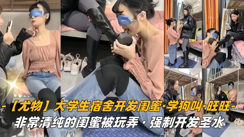 【尤物】大学生宿舍开发闺蜜，学狗叫，旺旺，非常清纯的闺蜜被玩弄