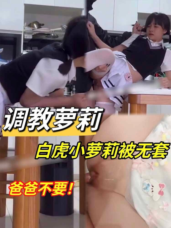 【调教萝莉】白虎小萝莉被无套