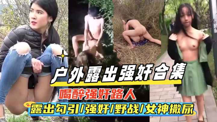 {户外强奸露出合集}真实喝醉强奸路人,露出勾引,野战,女神撒尿偷拍等，绝对刺激！