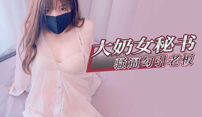 大奶女=秘书骚逼勾引%$老板 - 萌之%乖乖