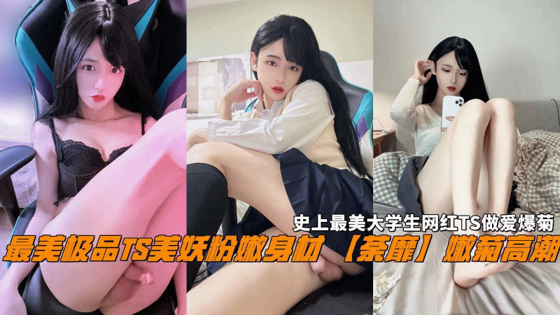 史上最美大学生TS『荼靡』做爱爆菊粉嫩身材嫩菊高潮