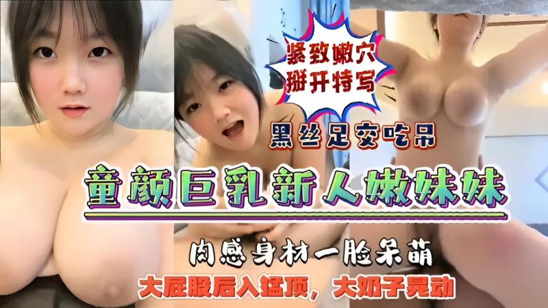 童颜巨乳新人嫩妹妹 大屁股后入勐顶，大奶子晃动 黑丝足交吃吊 紧致嫩穴掰开特写
