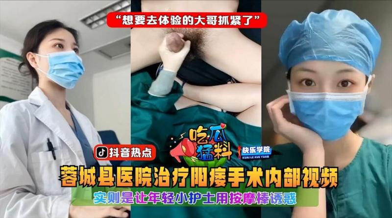 【惊】?实拍四川蓉城医院治疗阳痿手术视频，实则让年轻小护士用按摩诱惑“想要去体验的大哥抓紧了”