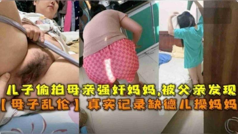 【强奸亲妈】真实记录母子乱伦，缺德儿子偷拍妈妈强奸妈妈还被父亲发现！!