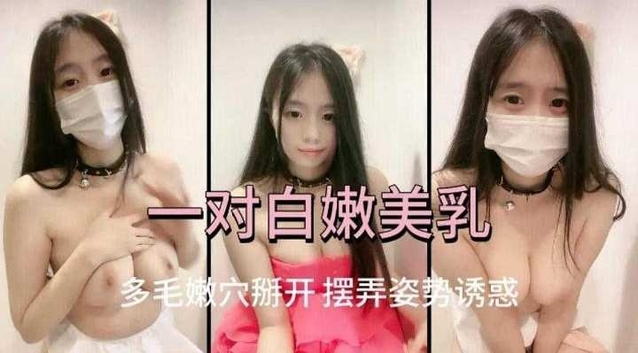 一对白虎美乳，多毛嫩穴掰开自慰摆弄姿势诱惑